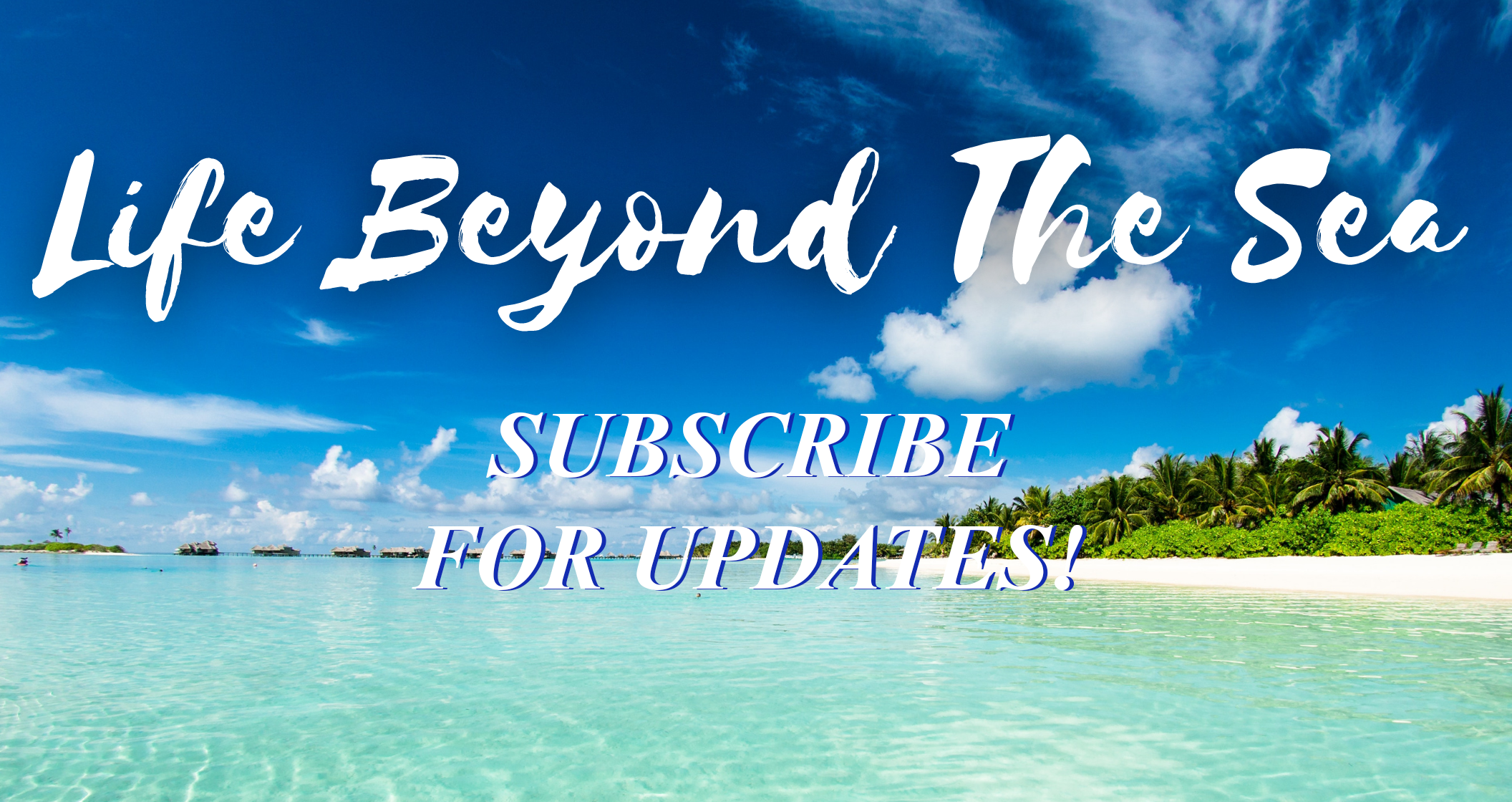 subscribe for lifebeyondthesea updates